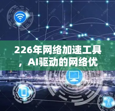 226年网络加速工具,AI驱动的网络优化与未来趋势 226年网络加速工具,AI驱动的网络优化与未来趋势