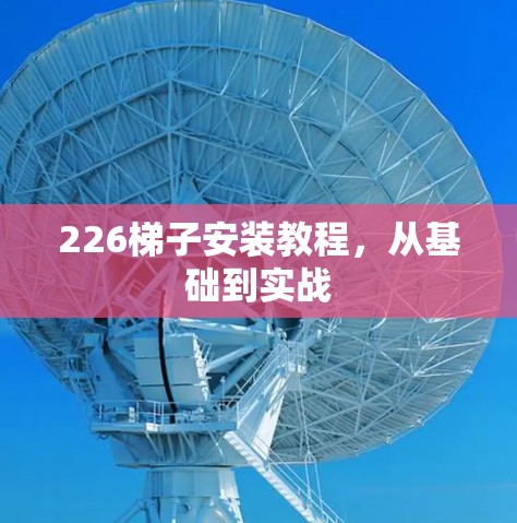 226梯子安装教程,从基础到实战 226梯子安装教程,从基础到实战