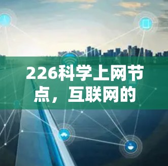 226科学上网节点,互联网的未来之路 226科学上网节点,互联网的未来之路
