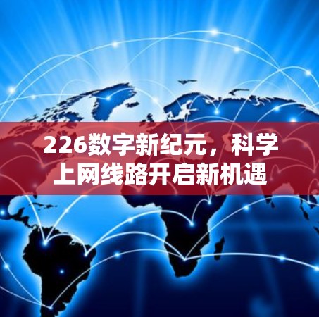 226数字新纪元,科学上网线路开启新机遇 226数字新纪元,科学上网线路开启新机遇