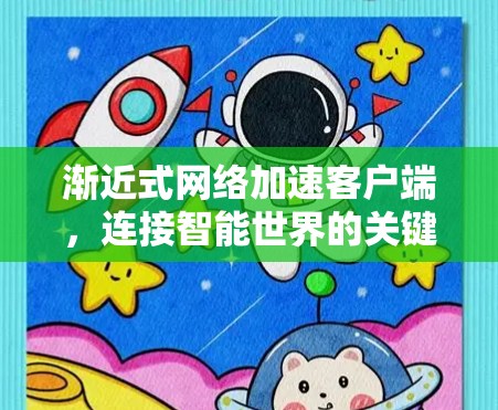渐近式网络加速客户端,连接智能世界的关键桥梁 渐近式网络加速客户端,连接智能世界的关键桥梁