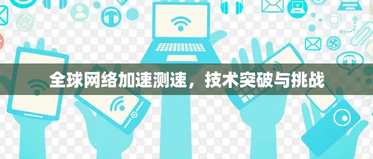 全球网络加速测速，技术突破与挑战