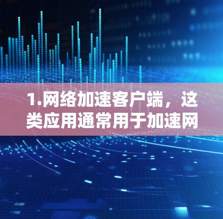1.网络加速客户端,这类应用通常用于加速网络连接,帮助用户在不同地区的网络上更高效地使用互联网。这些应用可能包括但不限于 1.网络加速客户端,这类应用通常用于加速网络连接,帮助用户在不同地区的网络上更高效地使用互联网。这些应用可能包括但不限于