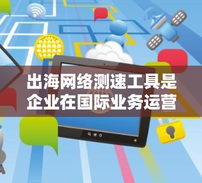 出海网络测速工具是企业在国际业务运营中不可或缺的工具,用于监控和优化网络性能,确保业务流畅。以下是几种常见的出海网络测速工具及其特点和使用方法 出海网络测速工具是企业在国际业务运营中不可或缺的工具,用于监控和优化网络性能,确保业务流畅。以下是几种常见的出海网络测速工具及其特点和使用方法