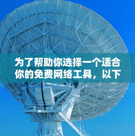 为了帮助你选择一个适合你的免费网络工具,以下是一些综合考虑的因素和推荐 为了帮助你选择一个适合你的免费网络工具,以下是一些综合考虑的因素和推荐