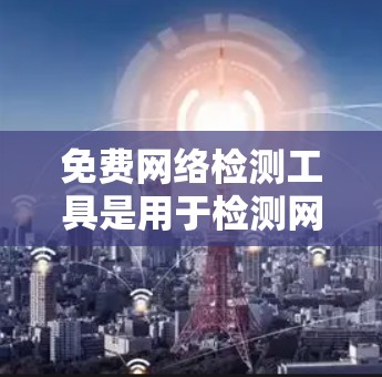 免费网络检测工具是用于检测网络攻击和安全问题的工具，以下是一些推荐的工具及其简介