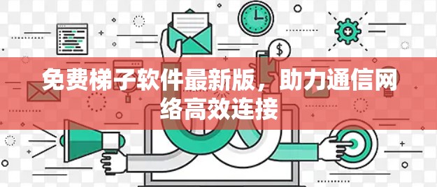 免费梯子软件最新版，助力通信网络高效连接