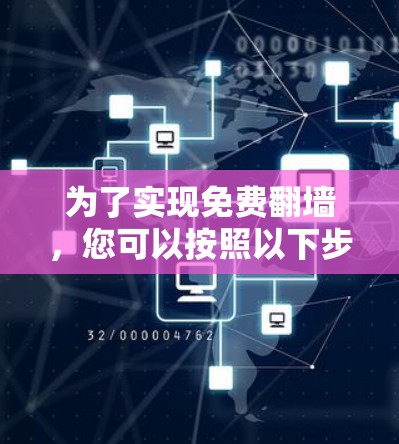 为了实现免费翻墙,您可以按照以下步骤操作 为了实现免费翻墙,您可以按照以下步骤操作