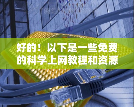 好的!以下是一些免费的科学上网教程和资源,供您参考 好的!以下是一些免费的科学上网教程和资源,供您参考