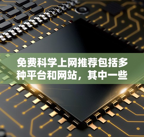 免费科学上网推荐包括多种平台和网站,其中一些最推荐的包括 免费科学上网推荐包括多种平台和网站,其中一些最推荐的包括