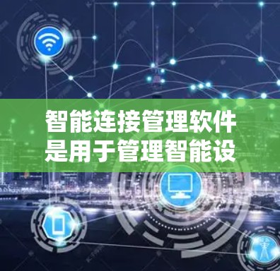 智能连接管理软件是用于管理智能设备之间的连接和控制的软件,广泛应用于智能家居、物联网等领域。以下是对该领域的学习和理解的总结 智能连接管理软件是用于管理智能设备之间的连接和控制的软件,广泛应用于智能家居、物联网等领域。以下是对该领域的学习和理解的总结