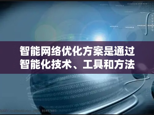 智能网络优化方案是通过智能化技术、工具和方法,优化网络性能、提高用户体验和提升整体效率的系统化优化过程。以下是一个全面的智能网络优化方案,涵盖技术、策略和工具的结合 智能网络优化方案是通过智能化技术、工具和方法,优化网络性能、提高用户体验和提升整体效率的系统化优化过程。以下是一个全面的智能网络优化方案,涵盖技术、策略和工具的结合