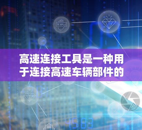 高速连接工具是一种用于连接高速车辆部件的设备,广泛应用于汽车、航空航天、工业自动化等领域。这些工具通常采用齿轮驱动、杠杆驱动或电动驱动等多种技术,以确保高效、可靠地连接不同部件 高速连接工具是一种用于连接高速车辆部件的设备,广泛应用于汽车、航空航天、工业自动化等领域。这些工具通常采用齿轮驱动、杠杆驱动或电动驱动等多种技术,以确保高效、可靠地连接不同部件