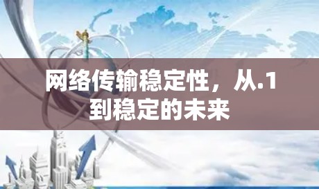 网络传输稳定性,从.1到稳定的未来 网络传输稳定性,从.1到稳定的未来