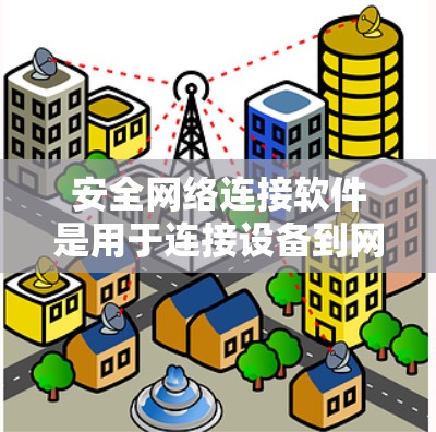 安全网络连接软件是用于连接设备到网络并保护数据的安全工具。以下是该软件的主要功能和建议 安全网络连接软件是用于连接设备到网络并保护数据的安全工具。以下是该软件的主要功能和建议