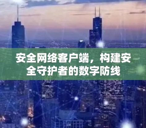 安全网络客户端,构建安全守护者的数字防线 安全网络客户端,构建安全守护者的数字防线
