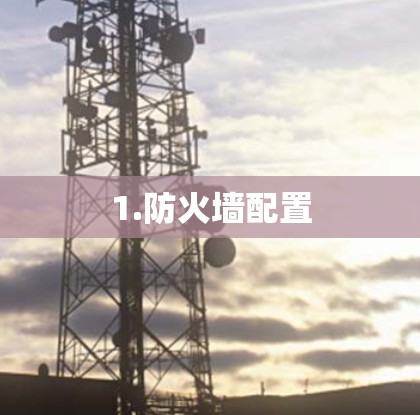 1.防火墙配置 1.防火墙配置