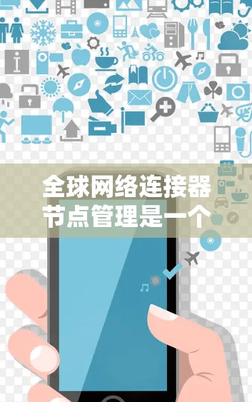 全球网络连接器节点管理是一个复杂但重要的任务,涉及设备管理、网络连接控制和设备设备管理等步骤。以下是对该领域知识的总结和建议 全球网络连接器节点管理是一个复杂但重要的任务,涉及设备管理、网络连接控制和设备设备管理等步骤。以下是对该领域知识的总结和建议