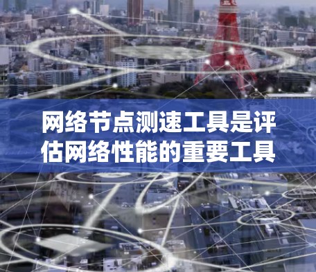 网络节点测速工具是评估网络性能的重要工具,涵盖了多种方法,各有优缺点。以下是对这些工具的系统总结,帮助您更好地应用它们 网络节点测速工具是评估网络性能的重要工具,涵盖了多种方法,各有优缺点。以下是对这些工具的系统总结,帮助您更好地应用它们