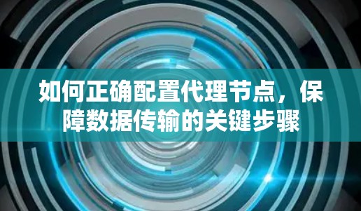 如何正确配置代理节点,保障数据传输的关键步骤 如何正确配置代理节点,保障数据传输的关键步骤