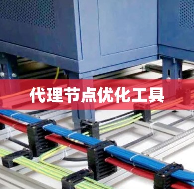 代理节点优化工具 代理节点优化工具