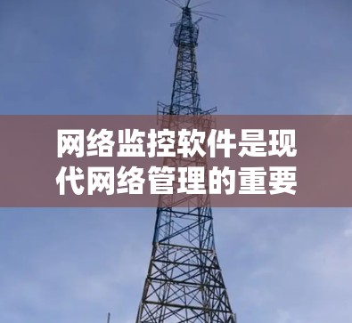 网络监控软件是现代网络管理的重要工具,能够实时监控和分析网络中的数据,帮助用户发现潜在问题并采取应对措施。以下是对网络监控软件的详细总结 网络监控软件是现代网络管理的重要工具,能够实时监控和分析网络中的数据,帮助用户发现潜在问题并采取应对措施。以下是对网络监控软件的详细总结