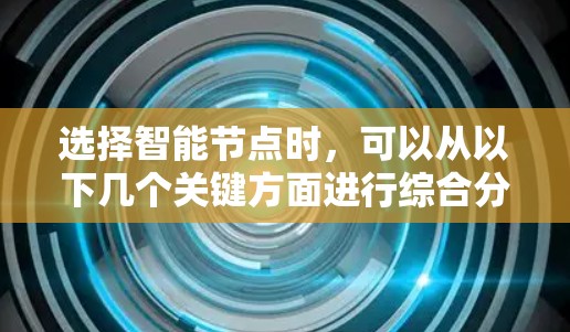 选择智能节点时,可以从以下几个关键方面进行综合分析 选择智能节点时,可以从以下几个关键方面进行综合分析