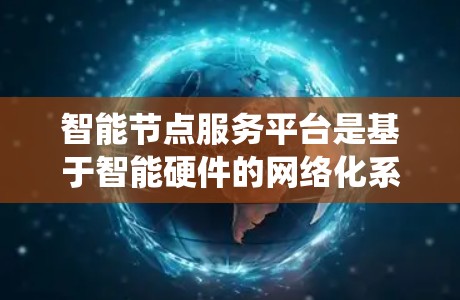 智能节点服务平台是基于智能硬件的网络化系统,旨在实现多个智能节点的协同工作。以下是该平台的详细构建和功能概述 智能节点服务平台是基于智能硬件的网络化系统,旨在实现多个智能节点的协同工作。以下是该平台的详细构建和功能概述