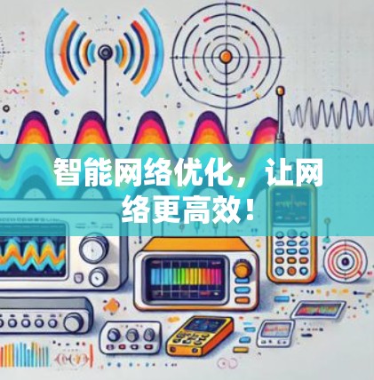 智能网络优化,让网络更高效! 智能网络优化,让网络更高效!
