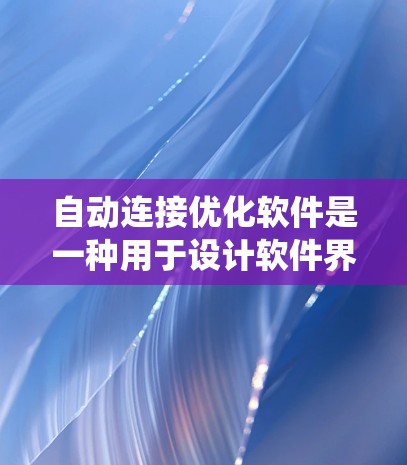 自动连接优化软件是一种用于设计软件界面的工具,旨在通过自动规划组件之间的连接路径,减少手动输入,提升用户体验。以下是对自动连接优化软件的系统总结 自动连接优化软件是一种用于设计软件界面的工具,旨在通过自动规划组件之间的连接路径,减少手动输入,提升用户体验。以下是对自动连接优化软件的系统总结