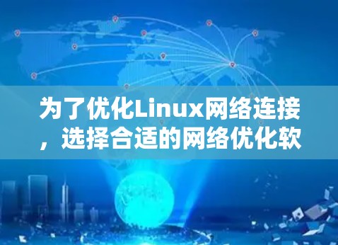 为了优化Linux网络连接，选择合适的网络优化软件是关键。以下是对Linux网络优化软件的详细分析和推荐