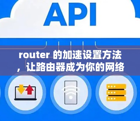 router 的加速设置方法，让路由器成为你的网络加速小能手