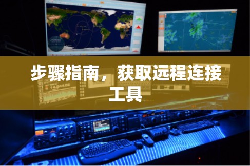 步骤指南,获取远程连接工具 步骤指南,获取远程连接工具