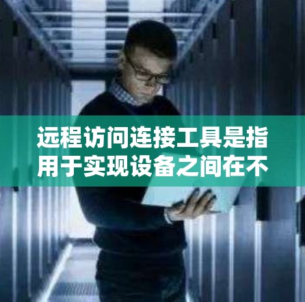 远程访问连接工具是指用于实现设备之间在不同网络环境下的连接方式,通常通过网络端口或协议实现。以下是一些常见的远程访问连接工具及其功能 远程访问连接工具是指用于实现设备之间在不同网络环境下的连接方式,通常通过网络端口或协议实现。以下是一些常见的远程访问连接工具及其功能