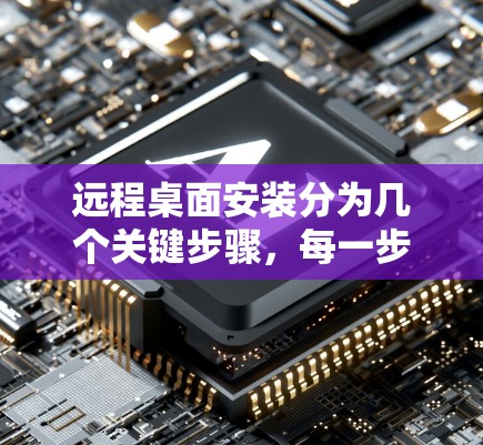 远程桌面安装分为几个关键步骤,每一步都要细致处理,确保顺利完成。以下是一个清晰的步骤指南 远程桌面安装分为几个关键步骤,每一步都要细致处理,确保顺利完成。以下是一个清晰的步骤指南