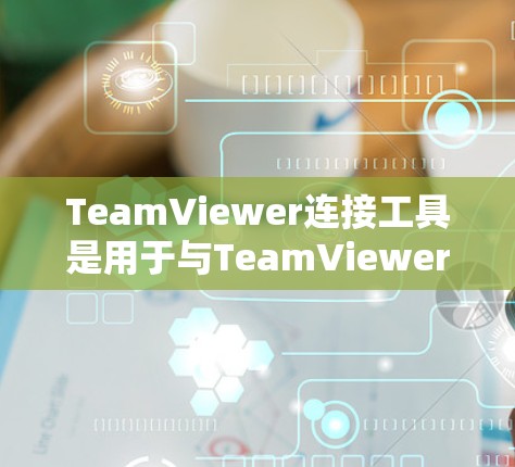 TeamViewer连接工具是用于与TeamViewer视频会议软件连接的工具,提供了多种选择,包括在线会议平台、视频通话软件、视频会议管理工具等。以下是一些常见的连接工具及其功能 TeamViewer连接工具是用于与TeamViewer视频会议软件连接的工具,提供了多种选择,包括在线会议平台、视频通话软件、视频会议管理工具等。以下是一些常见的连接工具及其功能