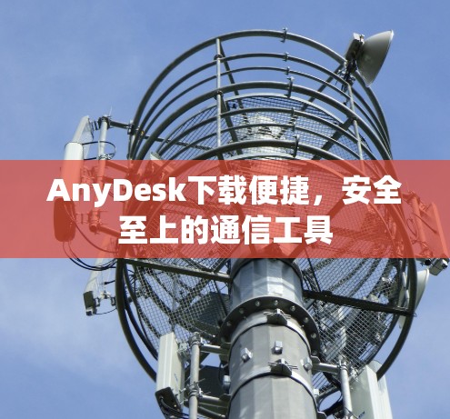AnyDesk下载便捷,安全至上的通信工具 AnyDesk下载便捷,安全至上的通信工具