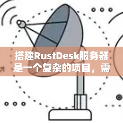 搭建RustDesk服务器是一个复杂的项目,需要遵循以下步骤来实现。以下是一个分步指南,帮助您顺利进行 搭建RustDesk服务器是一个复杂的项目,需要遵循以下步骤来实现。以下是一个分步指南,帮助您顺利进行