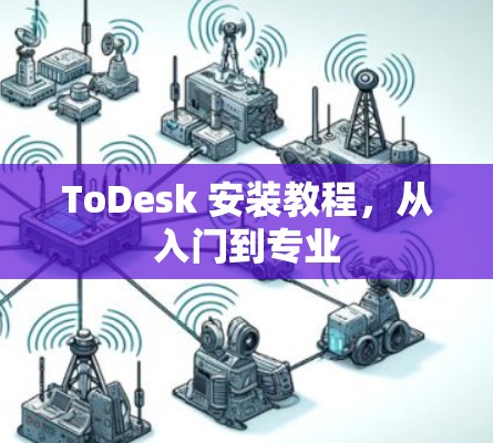 ToDesk 安装教程，从入门到专业
