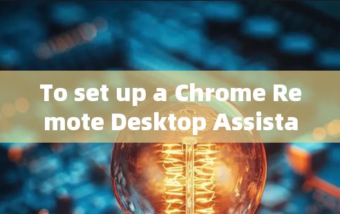 To set up a Chrome Remote Desktop Assistant,follow these organized steps: To set up a Chrome Remote Desktop Assistant,follow these organized steps:
