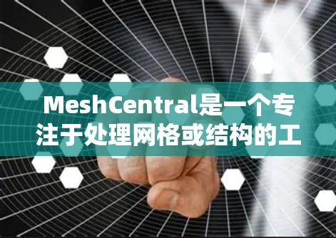 MeshCentral是一个专注于处理网格或结构的工具,适用于工程、建筑等领域的复杂建模。以下是一个分步指南,帮助您理解和使用MeshCentral MeshCentral是一个专注于处理网格或结构的工具,适用于工程、建筑等领域的复杂建模。以下是一个分步指南,帮助您理解和使用MeshCentral