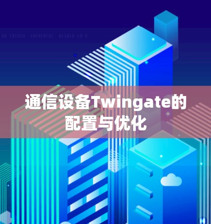通信设备Twingate的配置与优化 通信设备Twingate的配置与优化