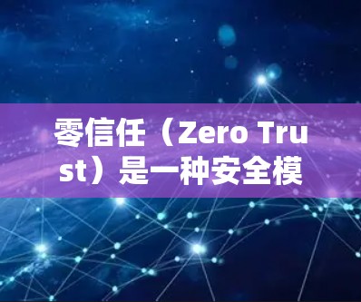 零信任（Zero Trust）是一种安全模型，强调信任度最底，用户没有明确的认证或身份标识，而是通过网络和算法确保访问权限。以下是关于零信任解决方案的详细总结
