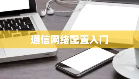通信网络配置入门 通信网络配置入门