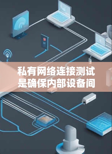 私有网络连接测试是确保内部设备间连接私有、数据传输正常的重要步骤。以下是对该主题的详细分析和总结 私有网络连接测试是确保内部设备间连接私有、数据传输正常的重要步骤。以下是对该主题的详细分析和总结