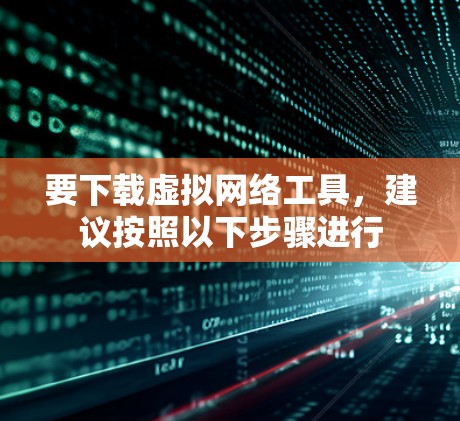 要下载虚拟网络工具,建议按照以下步骤进行 要下载虚拟网络工具,建议按照以下步骤进行