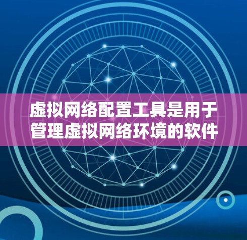 虚拟网络配置工具是用于管理虚拟网络环境的软件或工具。虚拟网络是指通过虚拟化技术模拟现实网络环境,用于测试网络配置、部署网络应用、优化网络性能等。以下是几种常见的虚拟网络配置工具及其功能 虚拟网络配置工具是用于管理虚拟网络环境的软件或工具。虚拟网络是指通过虚拟化技术模拟现实网络环境,用于测试网络配置、部署网络应用、优化网络性能等。以下是几种常见的虚拟网络配置工具及其功能