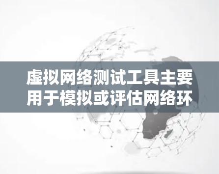 虚拟网络测试工具主要用于模拟或评估网络环境、测试设备网络连接性能、测试应用网络性能等。以下是一些常见的虚拟网络测试工具及其特点 虚拟网络测试工具主要用于模拟或评估网络环境、测试设备网络连接性能、测试应用网络性能等。以下是一些常见的虚拟网络测试工具及其特点
