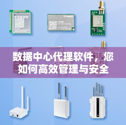 数据中心代理软件,您如何高效管理与安全? 数据中心代理软件,您如何高效管理与安全?