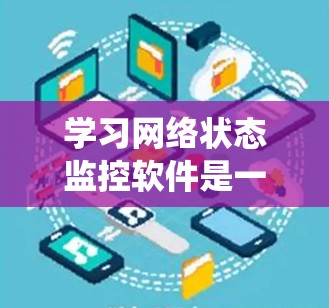 学习网络状态监控软件是一个系统工程，涉及多个步骤和技能。以下是一个有条理的步骤指南，帮助您逐步掌握这一领域